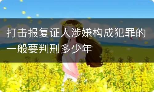 打击报复证人涉嫌构成犯罪的一般要判刑多少年