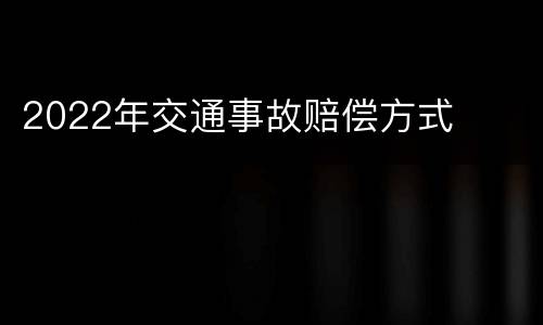 2022年交通事故赔偿方式