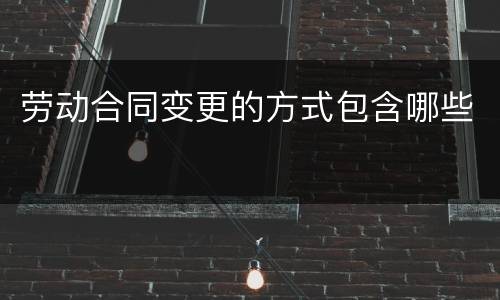 劳动合同变更的方式包含哪些