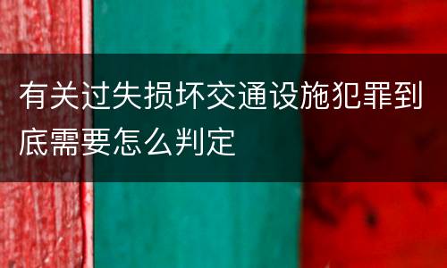 有关过失损坏交通设施犯罪到底需要怎么判定