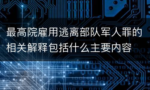 最高院雇用逃离部队军人罪的相关解释包括什么主要内容