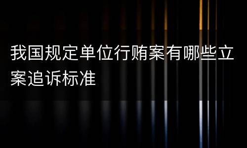 我国规定单位行贿案有哪些立案追诉标准
