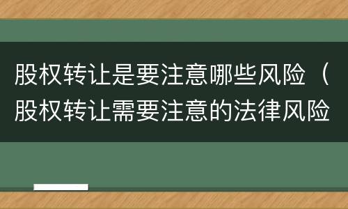 股权转让是要注意哪些风险（股权转让需要注意的法律风险点）