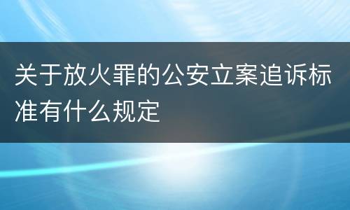 关于放火罪的公安立案追诉标准有什么规定