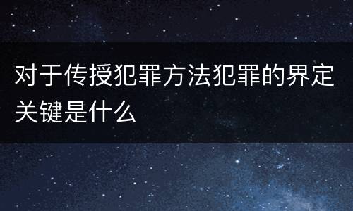 对于传授犯罪方法犯罪的界定关键是什么