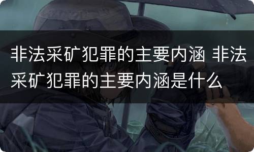 非法采矿犯罪的主要内涵 非法采矿犯罪的主要内涵是什么