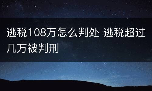 逃税108万怎么判处 逃税超过几万被判刑