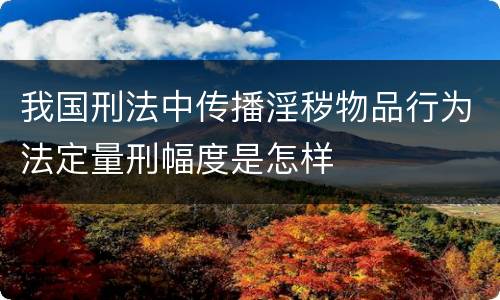 我国刑法中传播淫秽物品行为法定量刑幅度是怎样