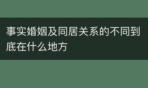 事实婚姻及同居关系的不同到底在什么地方