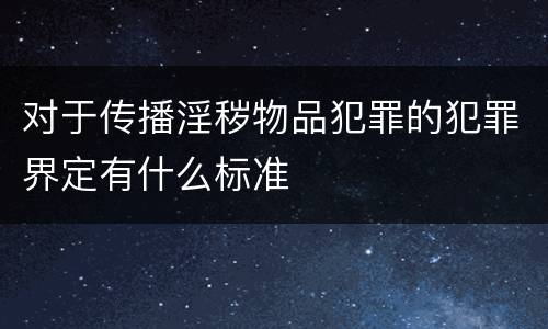 对于传播淫秽物品犯罪的犯罪界定有什么标准
