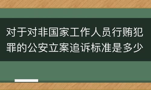 对于对非国家工作人员行贿犯罪的公安立案追诉标准是多少