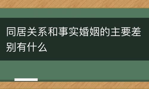 同居关系和事实婚姻的主要差别有什么