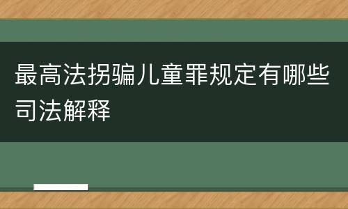 最高法拐骗儿童罪规定有哪些司法解释