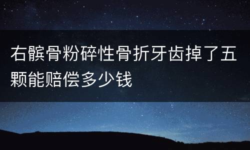 右髌骨粉碎性骨折牙齿掉了五颗能赔偿多少钱