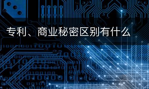 专利、商业秘密区别有什么