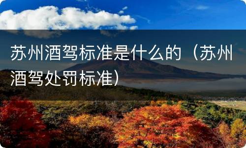苏州酒驾标准是什么的（苏州酒驾处罚标准）