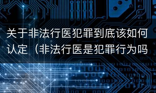 关于非法行医犯罪到底该如何认定（非法行医是犯罪行为吗）