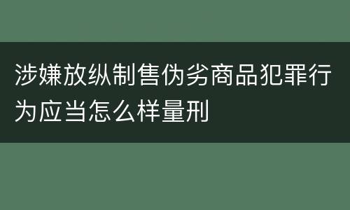 涉嫌放纵制售伪劣商品犯罪行为应当怎么样量刑