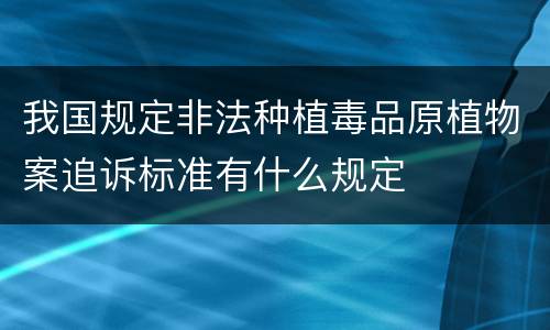 我国规定非法种植毒品原植物案追诉标准有什么规定