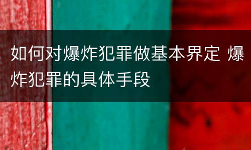 如何对爆炸犯罪做基本界定 爆炸犯罪的具体手段