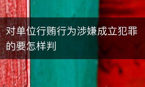 对单位行贿行为涉嫌成立犯罪的要怎样判