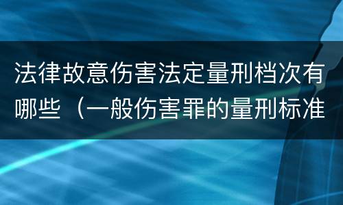 法律故意伤害法定量刑档次有哪些（一般伤害罪的量刑标准）