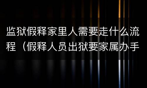 监狱假释家里人需要走什么流程（假释人员出狱要家属办手续吗）