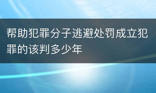 帮助犯罪分子逃避处罚成立犯罪的该判多少年