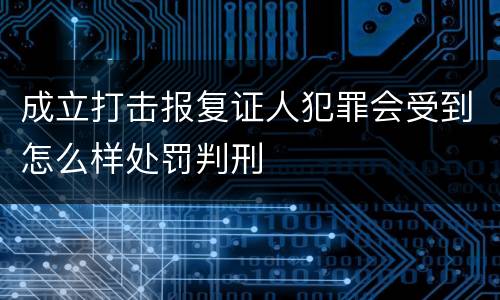 成立打击报复证人犯罪会受到怎么样处罚判刑