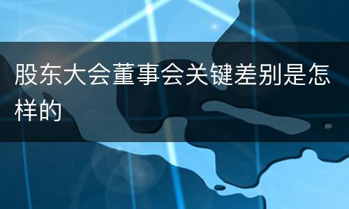 股东大会董事会关键差别是怎样的