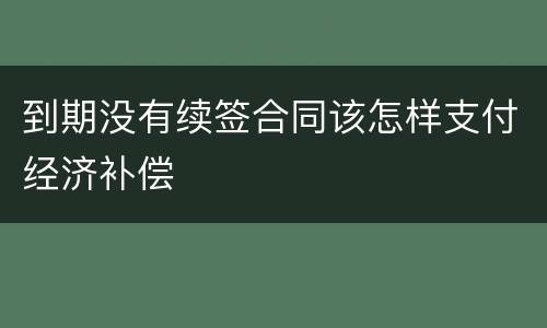 到期没有续签合同该怎样支付经济补偿