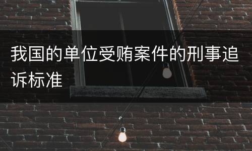 我国的单位受贿案件的刑事追诉标准