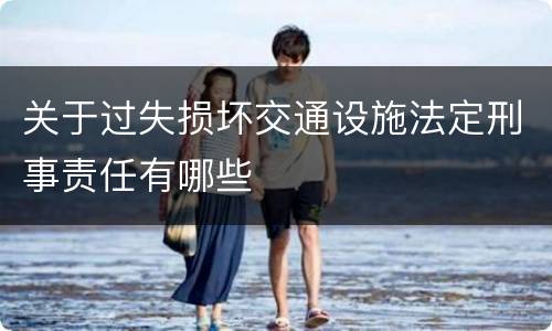 关于过失损坏交通设施法定刑事责任有哪些
