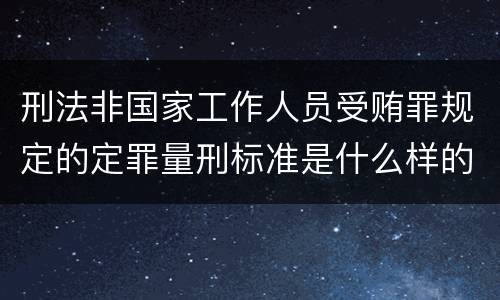 刑法非国家工作人员受贿罪规定的定罪量刑标准是什么样的