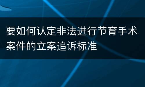 要如何认定非法进行节育手术案件的立案追诉标准