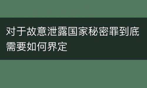 对于故意泄露国家秘密罪到底需要如何界定