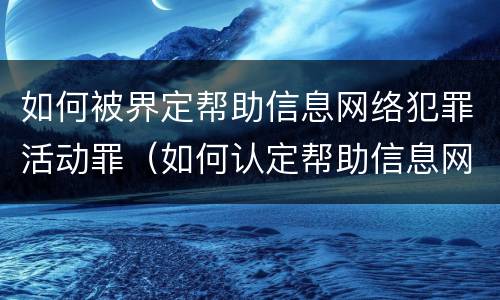 如何被界定帮助信息网络犯罪活动罪（如何认定帮助信息网络犯罪活动罪）