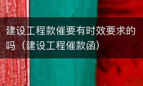 建设工程款催要有时效要求的吗（建设工程催款函）