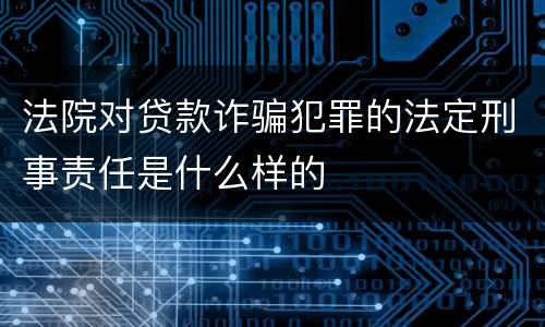 法院对贷款诈骗犯罪的法定刑事责任是什么样的