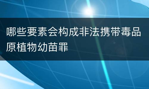 哪些要素会构成非法携带毒品原植物幼苗罪