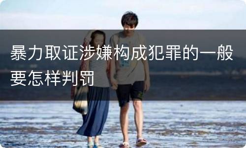 暴力取证涉嫌构成犯罪的一般要怎样判罚