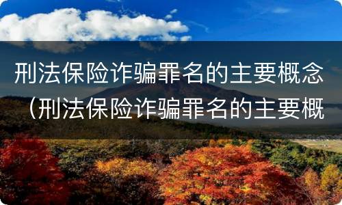 刑法保险诈骗罪名的主要概念（刑法保险诈骗罪名的主要概念是什么）