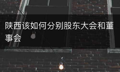 陕西该如何分别股东大会和董事会