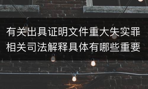 有关出具证明文件重大失实罪相关司法解释具体有哪些重要内容