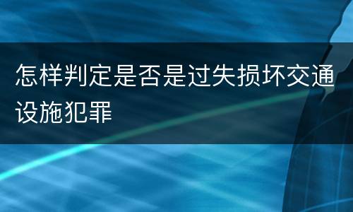 怎样判定是否是过失损坏交通设施犯罪