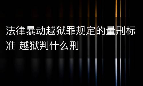 法律暴动越狱罪规定的量刑标准 越狱判什么刑