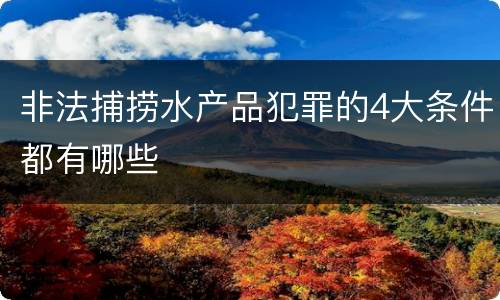 非法捕捞水产品犯罪的4大条件都有哪些
