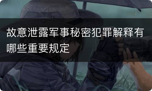 故意泄露军事秘密犯罪解释有哪些重要规定