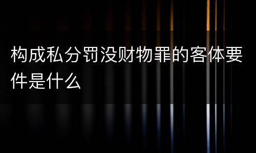 构成私分罚没财物罪的客体要件是什么