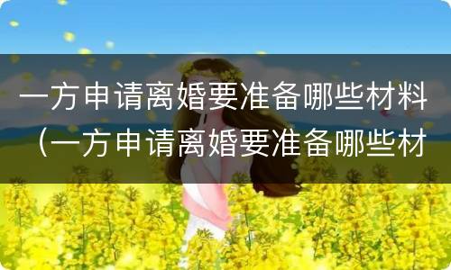 一方申请离婚要准备哪些材料（一方申请离婚要准备哪些材料和证件）
